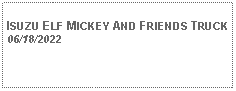 Text Box: ISUZU ELF MICKEY AND FRIENDS TRUCK06/18/2022