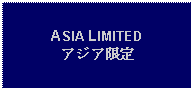 Text Box: ASIA LIMITEDアジア限定