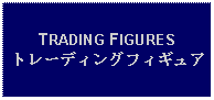 Text Box: TRADING FIGURESトレーディングフィギュア