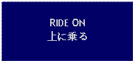 Text Box: RIDE ON上に乗る