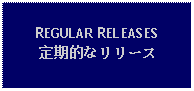 Text Box: REGULAR RELEASES定期的なリリース