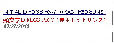 Text Box: INITIAL D FD3S RX-7 (AKAGI REDSUNS) 頭文字D FD3S RX-7（赤木レッドサンズ） 02/27/2019