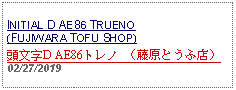 Text Box: INITIAL D AE86 TRUENO (FUJIWARA TOFU SHOP) 頭文字D AE86トレノ （藤原とうふ店） 02/27/2019