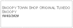 Text Box: SNOOPY TOWN SHOP ORIGINAL TUXEDO SNOOPY 10/03/2020