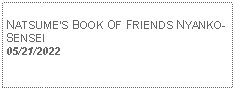 Text Box: NATSUMES BOOK OF FRIENDS NYANKO-SENSEI05/21/2022