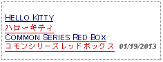 Text Box: HELLO KITTYハローキティCOMMON SERIES RED BOXコモンシリーズレッドボックス  01/19/2013