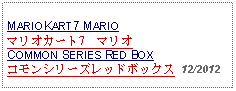 Text Box: MARIOKART7 MARIOマリオカート7　マリオCOMMON SERIES RED BOXコモンシリーズレッドボックス  12/2012