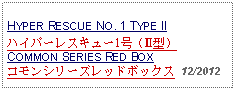 Text Box: HYPER RESCUE NO. 1 TYPE IIハイパーレスキュー1号（Ⅱ型）COMMON SERIES RED BOXコモンシリーズレッドボックス  12/2012