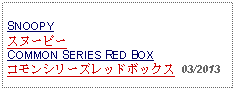 Text Box: SNOOPYスヌーピーCOMMON SERIES RED BOXコモンシリーズレッドボックス  03/2013