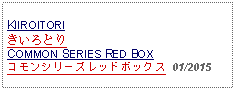 Text Box: KIIROITORIきいろとりCOMMON SERIES RED BOXコモンシリーズレッドボックス  01/2015