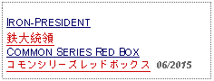 Text Box: IRON-PRESIDENT鉄大統領COMMON SERIES RED BOXコモンシリーズレッドボックス  06/2015