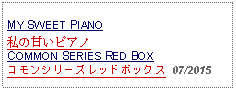 Text Box: MY SWEET PIANO私の甘いピアノCOMMON SERIES RED BOXコモンシリーズレッドボックス  07/2015