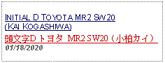 Text Box: INITIAL D TOYOTA MR2 SW20 (KAI KOGASHIWA)頭文字D トヨタ MR2 SW20（小柏カイ）  01/18/2020