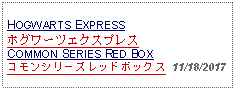 Text Box: HOGWARTS EXPRESSホグワーツエクスプレスCOMMON SERIES RED BOXコモンシリーズレッドボックス  11/18/2017