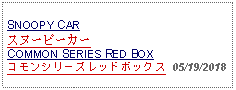 Text Box: SNOOPY CARスヌーピーカーCOMMON SERIES RED BOXコモンシリーズレッドボックス  05/19/2018