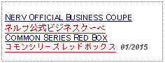 Text Box: NERV OFFICIAL BUSINESS COUPEネルフ公式ビジネスクーペCOMMON SERIES RED BOXコモンシリーズレッドボックス  01/2015