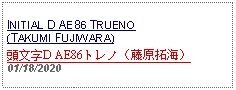 Text Box: INITIAL D AE86 TRUENO (TAKUMI FUJIWARA)頭文字D AE86トレノ（藤原拓海）01/18/2020