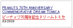 Text Box: PEANUTS 70TH ANNIVERSARY COMMEMORATIVE DREAM TOMICAピーナッツ70周年記念ドリームトミカ03/2020