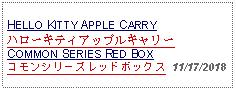 Text Box: HELLO KITTY APPLE CARRYハローキティアップルキャリーCOMMON SERIES RED BOXコモンシリーズレッドボックス  11/17/2018