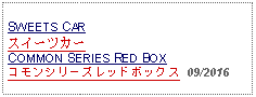 Text Box: SWEETS CARスイーツカーCOMMON SERIES RED BOXコモンシリーズレッドボックス  09/2016