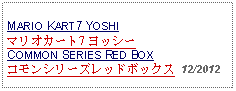 Text Box: MARIO KART7 YOSHIマリオカート7 ヨッシーCOMMON SERIES RED BOXコモンシリーズレッドボックス  12/2012