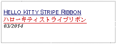 Text Box: HELLO KITTY STRIPE RIBBONハローキティストライプリボン03/2014