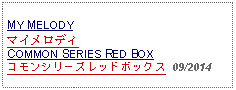 Text Box: MY MELODYマイメロディCOMMON SERIES RED BOXコモンシリーズレッドボックス  09/2014