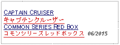 Text Box: CAPTAIN CRUISERキャプテンクルーザーCOMMON SERIES RED BOXコモンシリーズレッドボックス  06/2015