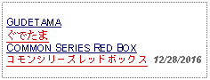 Text Box: GUDETAMAぐでたまCOMMON SERIES RED BOXコモンシリーズレッドボックス  12/28/2016