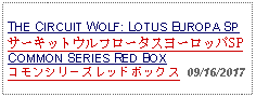 Text Box: THE CIRCUIT WOLF: LOTUS EUROPA SPサーキットウルフロータスヨーロッパSPCOMMON SERIES RED BOXコモンシリーズレッドボックス  09/16/2017