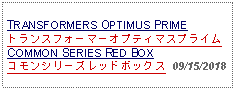 Text Box: TRANSFORMERS OPTIMUS PRIMEトランスフォーマーオプティマスプライムCOMMON SERIES RED BOXコモンシリーズレッドボックス  09/15/2018