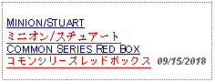 Text Box: MINION/STUARTミニオン/スチュアートCOMMON SERIES RED BOXコモンシリーズレッドボックス  09/15/2018