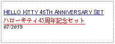 Text Box: HELLO KITTY 45TH ANNIVERSARY SETハローキティ45周年記念セット07/2019