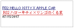 Text Box: R02 HELLO KITTY X APPLE CAR R02 ハローキティリンゴのくるま 07/15/2017