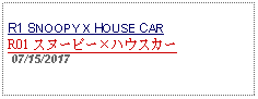 Text Box: R1 SNOOPY X HOUSE CARR01 スヌーピーハウスカー  07/15/2017