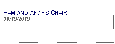 Text Box: HAM AND ANDYS CHAIR10/19/2019