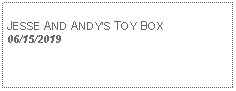 Text Box: JESSE AND ANDYS TOY BOX06/15/2019