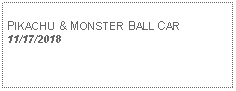 Text Box: PIKACHU & MONSTER BALL CAR11/17/2018