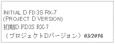 Text Box: INITIAL D FD3S RX-7 (PROJECT D VERSION)初期D FD3S RX-7（プロジェクトDバージョン）03/2016