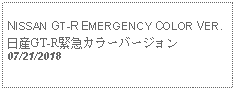 Text Box: NISSAN GT-R EMERGENCY COLOR VER.日産GT-R緊急カラーバージョン  07/21/2018