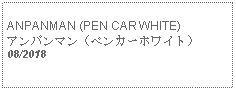 Text Box: ANPANMAN (PEN CAR WHITE)アンパンマン（ペンカーホワイト）08/2018