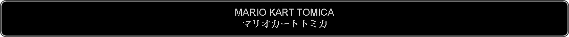 Flowchart: Alternate Process: MARIO KART TOMICAマリオカートトミカ