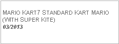 Text Box: MARIO KART7 STANDARD KART MARIO(WITH SUPER KITE)  03/2013