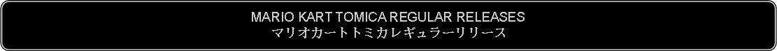 Flowchart: Alternate Process: MARIO KART TOMICA REGULAR RELEASESマリオカートトミカレギュラーリリース