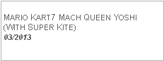 Text Box: MARIO KART7 MACH QUEEN YOSHI(WITH SUPER KITE)  03/2013