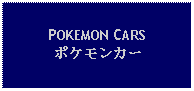 Text Box: POKEMON CARSポケモンカー