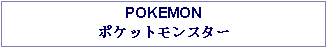 Text Box: POKEMONポケットモンスター