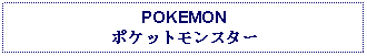 Text Box: POKEMONポケットモンスター