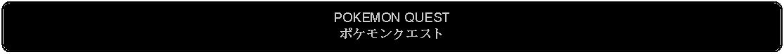 Flowchart: Alternate Process: POKEMON QUESTポケモンクエスト