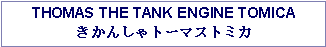 Text Box: THOMAS THE TANK ENGINE TOMICAきかんしゃトーマストミカ